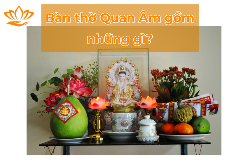 Bàn thờ Quan Âm gồm những gì? Cách trang trí bàn thờ