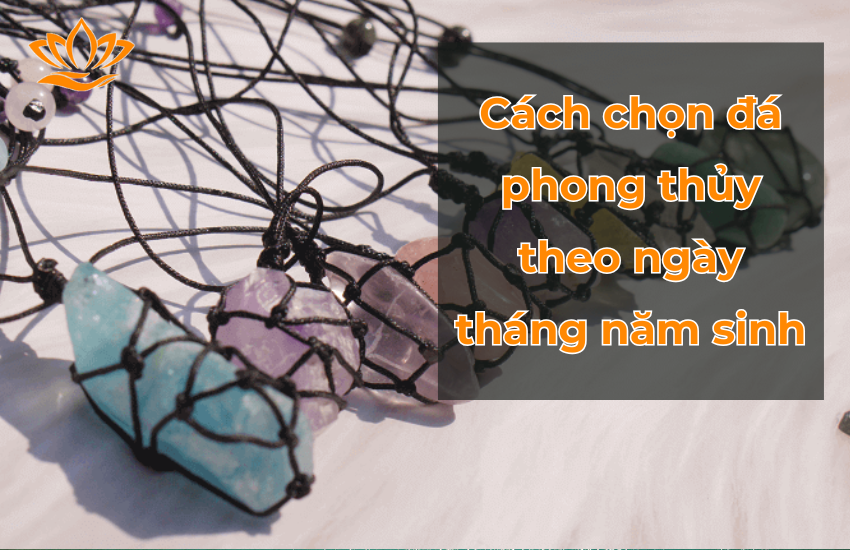 Cách chọn đá phong thủy theo ngày tháng năm sinh