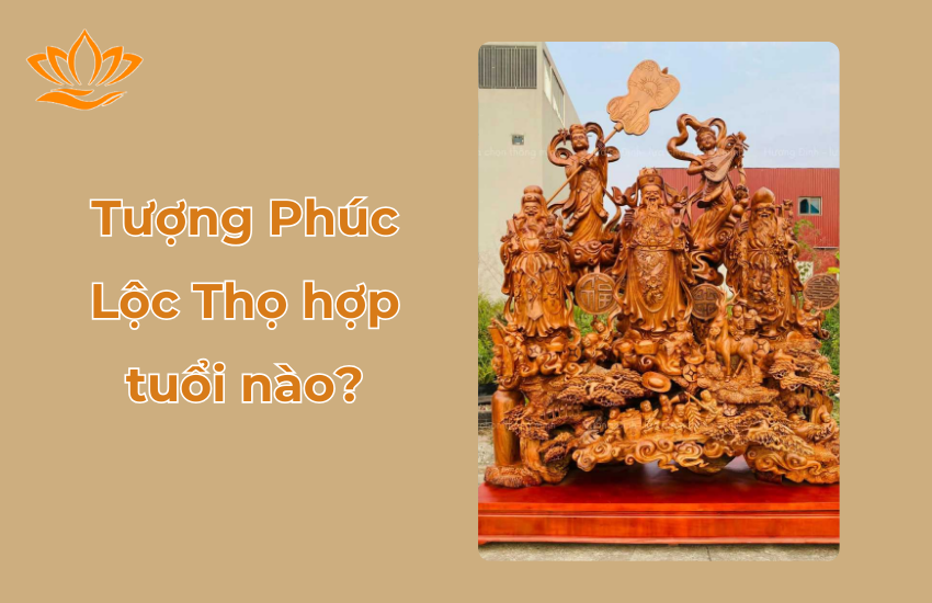 Tượng Phúc Lộc Thọ hợp tuổi nào? Chọn tượng hợp mệnh, tuổi