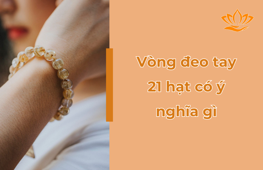 Chi Tiết Ý Nghĩa Xâu Chuỗi 21 Hạt? Có Nên Đeo Không?